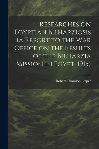 Researches on Egyptian Bilharziosis (a Report to the War Office on the Results of the Bilharzia Mission in Egypt, 1915)