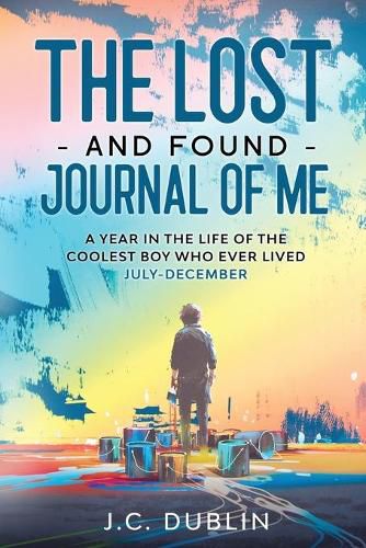 Cover image for The Lost and Found Journal of Me: A Year in the Life of the Coolest Boy Who Ever Lived (July-December)