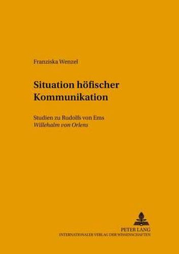 Situationen Hoefischer Kommunikation: Studien Zu Rudolfs Von EMS  Willehalm Von Orlens