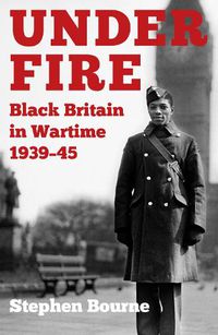 Cover image for Under Fire: Black Britain in Wartime 1939-45