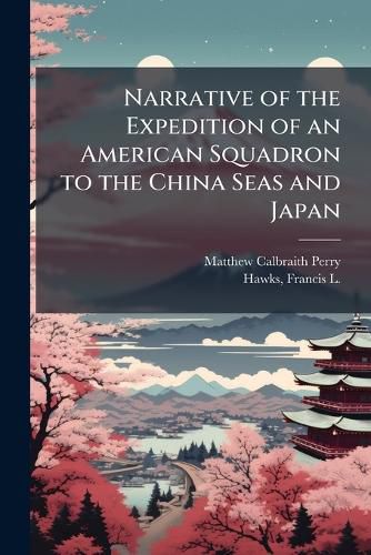 Cover image for Narrative of the Expedition of an American Squadron to the China Seas and Japan