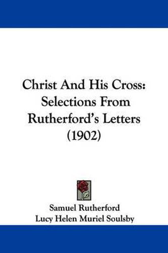 Cover image for Christ and His Cross: Selections from Rutherford's Letters (1902)