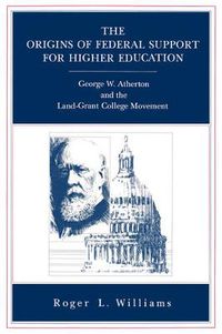 Cover image for The Origins of Federal Support for Higher Education: George W. Atherton and the Land-Grant College Movement