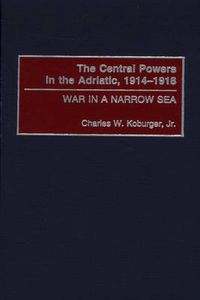 Cover image for The Central Powers in the Adriatic, 1914-1918: War in a Narrow Sea