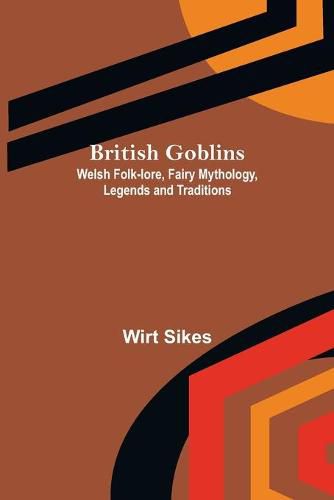 Cover image for British Goblins: Welsh Folk-lore, Fairy Mythology, Legends and Traditions