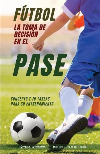Cover image for Futbol. La toma de decision en el pase: Concepto y 70 tareas para su entrenamiento