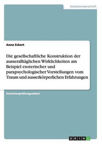 Cover image for Die gesellschaftliche Konstruktion der ausseralltaglichen Wirklichkeiten am Beispiel esoterischer und parapsychologischer Vorstellungen vom Traum und ausserkoerperlichen Erfahrungen