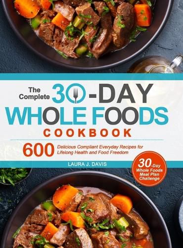 Cover image for The Complete 30-Day Whole Foods Cookbook: 600 Delicious Compliant Everyday Recipes for Lifelong Health and Food Freedom