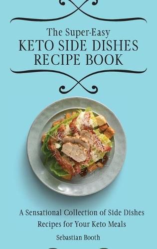Cover image for The Super-Easy Keto Side Dishes Recipe Book: A Sensational Collection of Side Dishes Recipes for Your Keto Meals