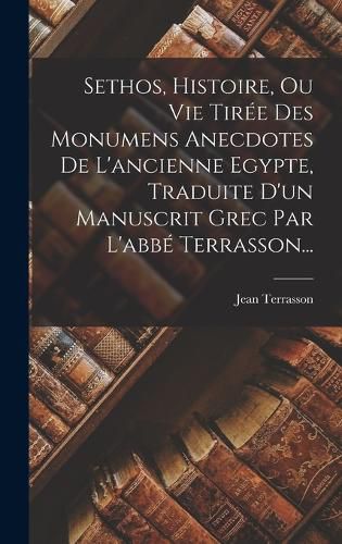 Cover image for Sethos, Histoire, Ou Vie Tiree Des Monumens Anecdotes De L'ancienne Egypte, Traduite D'un Manuscrit Grec Par L'abbe Terrasson...