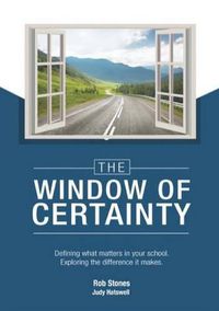 Cover image for The WINDOW of CERTAINTY: Defining what matters in your school, Exploring the difference it makes