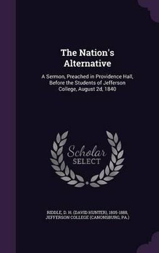 The Nation's Alternative: A Sermon, Preached in Providence Hall, Before the Students of Jefferson College, August 2D, 1840