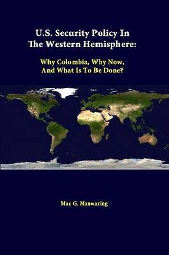 U.S. Security Policy in the Western Hemisphere: Why Colombia, Why Now, and What is to be Done?