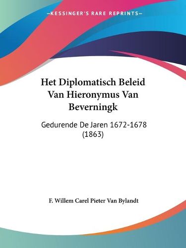 Cover image for Het Diplomatisch Beleid Van Hieronymus Van Beverningk: Gedurende de Jaren 1672-1678 (1863)