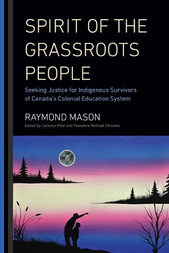 Cover image for Spirit of the Grassroots People: Seeking Justice for Indigenous Survivors of Canada's Colonial Education System