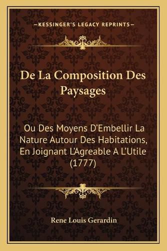 Cover image for de La Composition Des Paysages: Ou Des Moyens D'Embellir La Nature Autour Des Habitations, En Joignant L'Agreable A L'Utile (1777)