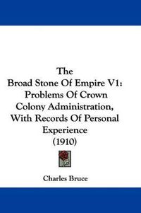 Cover image for The Broad Stone of Empire V1: Problems of Crown Colony Administration, with Records of Personal Experience (1910)