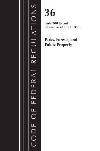 Cover image for Code of Federal Regulations, Title 36 Parks, Forests, and Public Property 300-End, Revised as of July 1, 2023