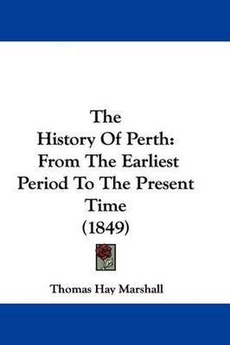 Cover image for The History Of Perth: From The Earliest Period To The Present Time (1849)