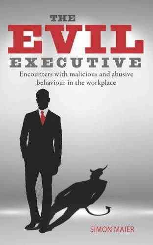 Cover image for The Evil Executive: Encounters with Malicious and Abusive Behaviour in the Workplace