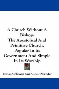 Cover image for A Church Without a Bishop: The Apostolical and Primitive Church, Popular in Its Government and Simple in Its Worship