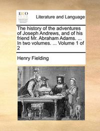 Cover image for The History of the Adventures of Joseph Andrews, and of His Friend Mr. Abraham Adams. ... in Two Volumes. ... Volume 1 of 2