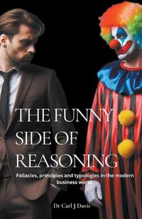 Cover image for The Funny Side Of Reasoning - Fallacies, principles and typologies in the modern business world.