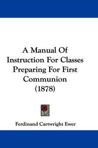 Cover image for A Manual of Instruction for Classes Preparing for First Communion (1878)