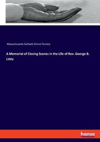 Cover image for A Memorial of Closing Scenes in the Life of Rev. George B. Little