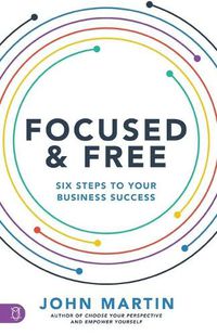 Cover image for Focused and Free: Six Steps to Your Business Success