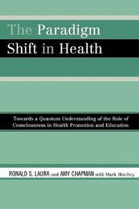 Cover image for The Paradigm Shift in Health: Towards a Quantum Understanding of the Role of Consciousness in Health Promotion and Education