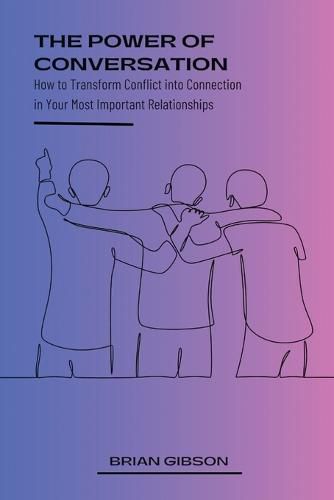 The Power of Conversation How to Transform Conflict into Connection in Your Most Important Relationships