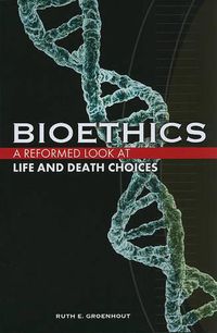 Cover image for Bioethics: A Reformed Look at Life and Death Choices