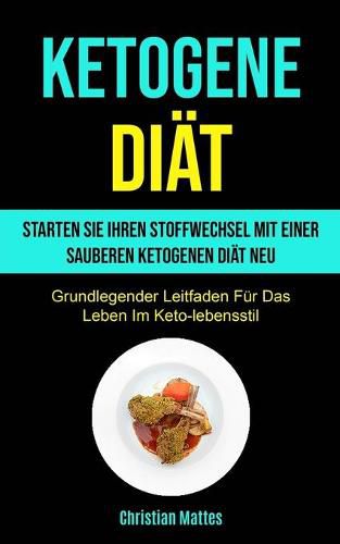 Cover image for Ketogene Diat: Starten Sie Ihren Stoffwechsel Mit Einer Sauberen Ketogenen Diat Neu (Grundlegender Leitfaden Fur Das Leben Im Keto-lebensstil)