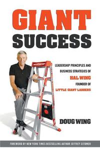 Cover image for Giant Sucess: Leadership and Business Strategies of Hal Wing Founder of Little Giant Ladders