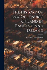 Cover image for The History Of Law Of Tenures Of Land In England And Ireland