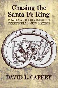 Cover image for Chasing the Santa Fe Ring: Power and Privilege in Territorial New Mexico