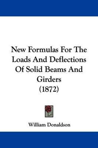 Cover image for New Formulas For The Loads And Deflections Of Solid Beams And Girders (1872)