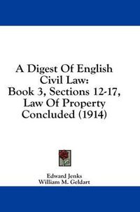 Cover image for A Digest of English Civil Law: Book 3, Sections 12-17, Law of Property Concluded (1914)