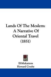 Cover image for Lands Of The Moslem: A Narrative Of Oriental Travel (1851)