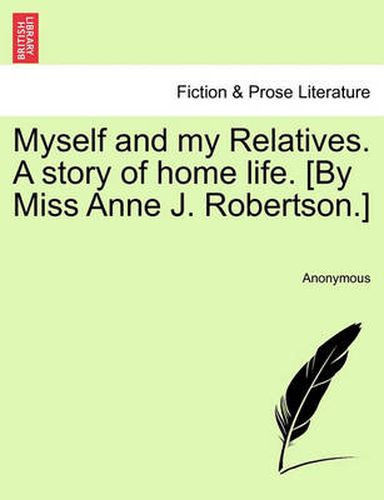 Cover image for Myself and My Relatives. a Story of Home Life. [By Miss Anne J. Robertson.]