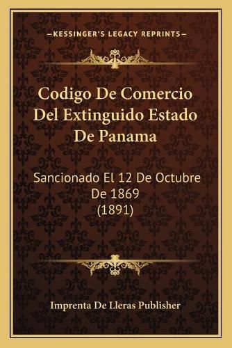 Cover image for Codigo de Comercio del Extinguido Estado de Panama: Sancionado El 12 de Octubre de 1869 (1891)