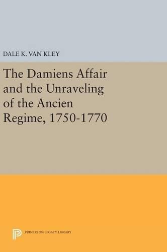 Cover image for The Damiens Affair and the Unraveling of the ANCIEN REGIME, 1750-1770