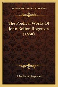 Cover image for The Poetical Works of John Bolton Rogerson (1850)