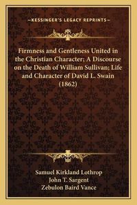 Cover image for Firmness and Gentleness United in the Christian Character; A Discourse on the Death of William Sullivan; Life and Character of David L. Swain (1862)