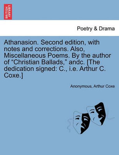 Cover image for Athanasion. Second Edition, with Notes and Corrections. Also, Miscellaneous Poems. by the Author of Christian Ballads, Andc. [The Dedication Signed: C., i.e. Arthur C. Coxe.]