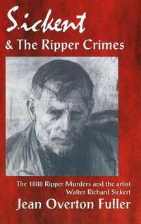 Cover image for Sickert & the Ripper Crimes: The 1888 Ripper Murders & the Artist Walter Richard Sickert, 2nd Edition