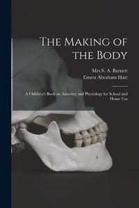 Cover image for The Making of the Body [electronic Resource]: a Children's Book on Anatomy and Physiology for School and Home Use