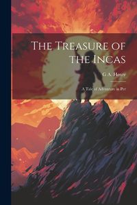 Cover image for The Treasure of the Incas; a Tale of Adventure in Per