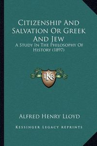 Cover image for Citizenship and Salvation or Greek and Jew: A Study in the Philosophy of History (1897)